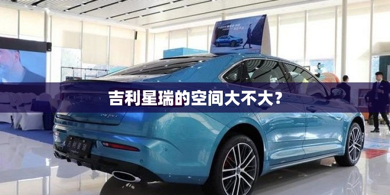 吉利星瑞的空间大不大？
