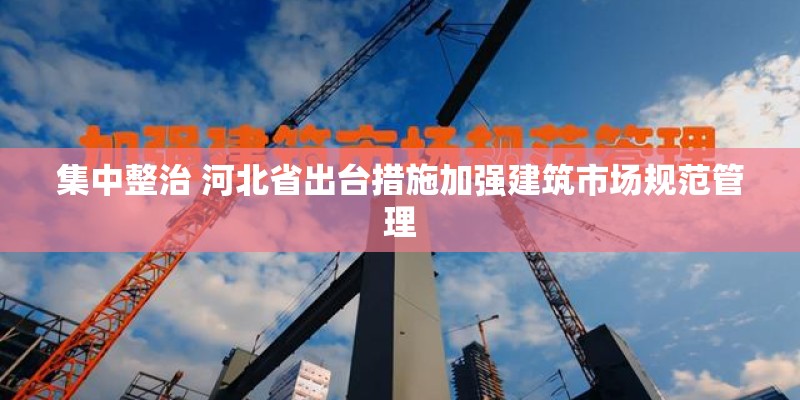 集中整治 河北省出台措施加强建筑市场规范管理
