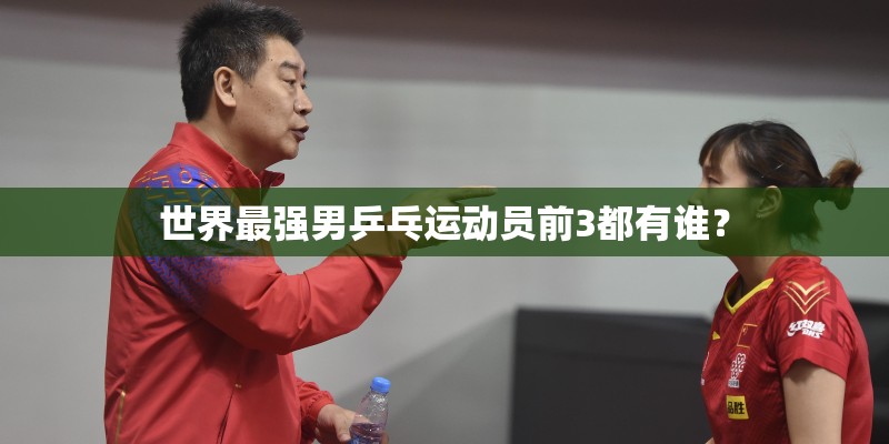 世界最强男乒乓运动员前3都有谁？