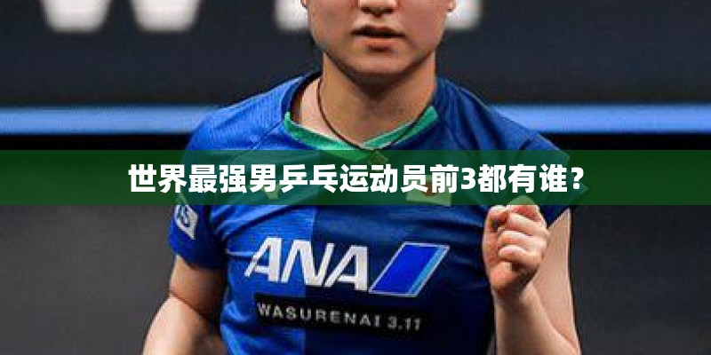 世界最强男乒乓运动员前3都有谁？