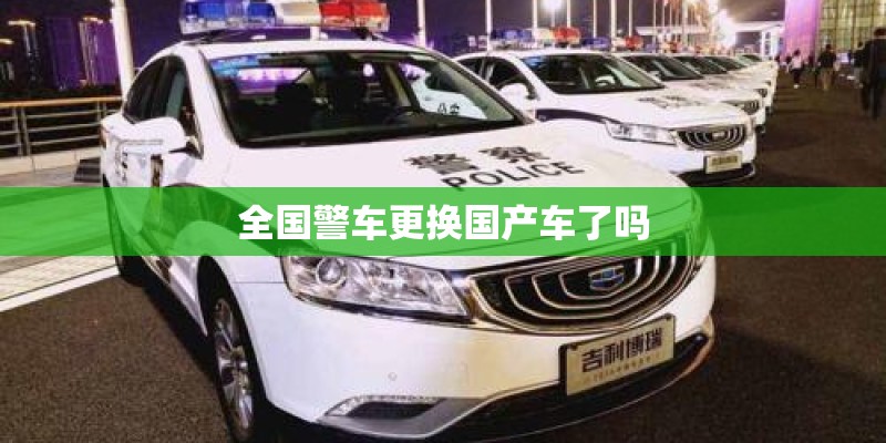 全国警车更换国产车了吗