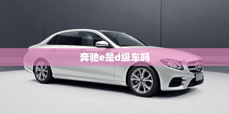 奔驰e是d级车吗