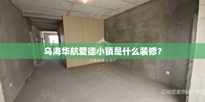 乌海华航爱德小镇是什么装修？