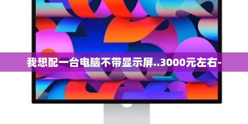 我想配一台电脑不带显示屏..3000元左右-