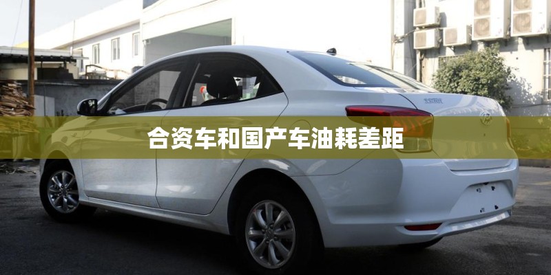 合资车和国产车油耗差距
