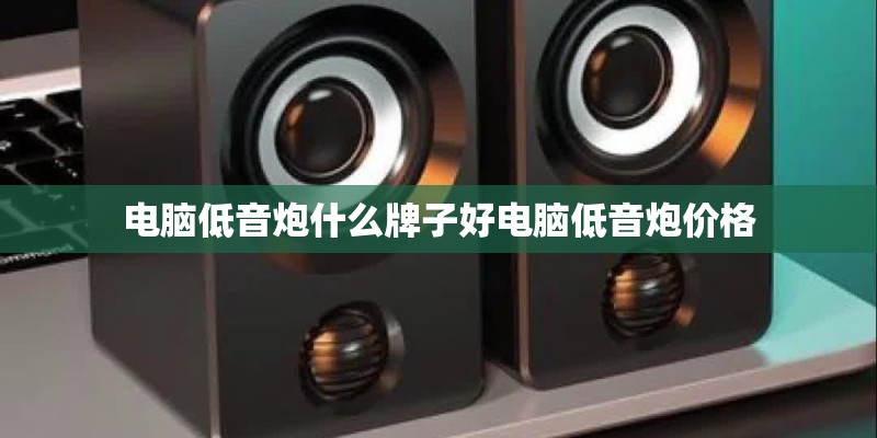 电脑低音炮什么牌子好电脑低音炮价格