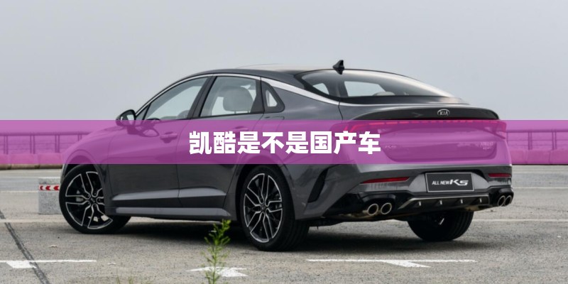 凯酷是不是国产车
