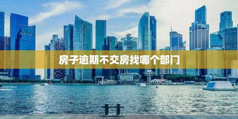 房子逾期不交房找哪个部门