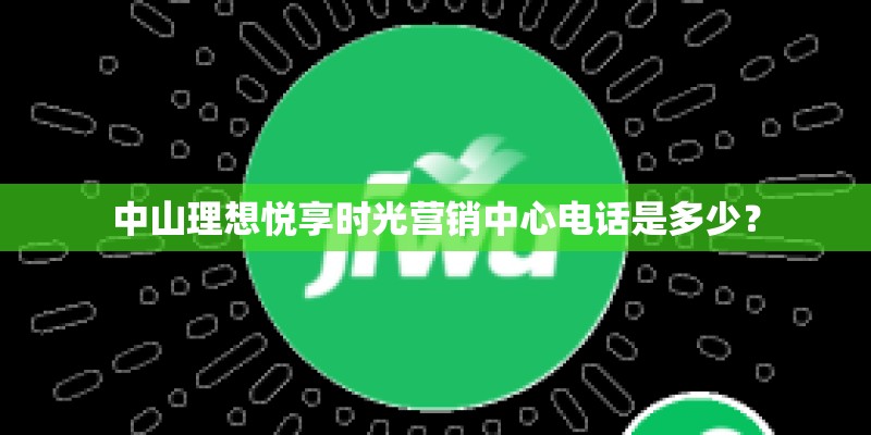 中山理想悦享时光营销中心电话是多少？
