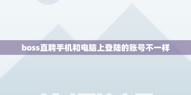 boss直聘手机和电脑上登陆的账号不一样