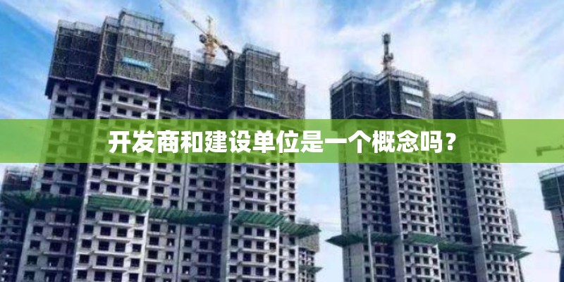 开发商和建设单位是一个概念吗？