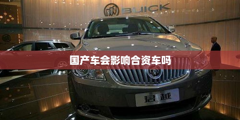 国产车会影响合资车吗
