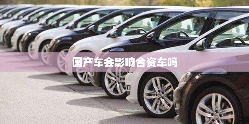 国产车会影响合资车吗