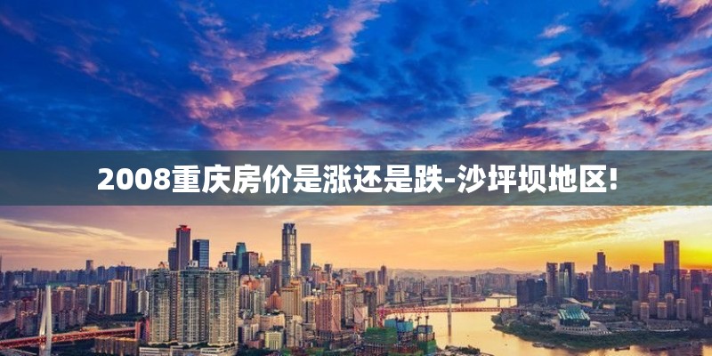 2008重庆房价是涨还是跌-沙坪坝地区!