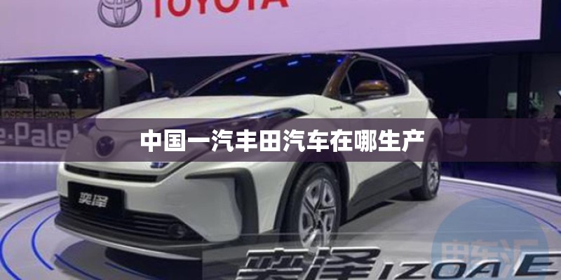 中国一汽丰田汽车在哪生产