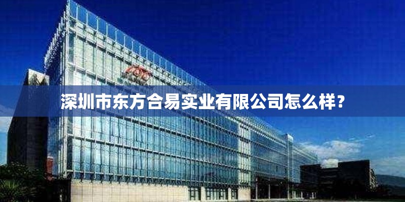 深圳市东方合易实业有限公司怎么样？