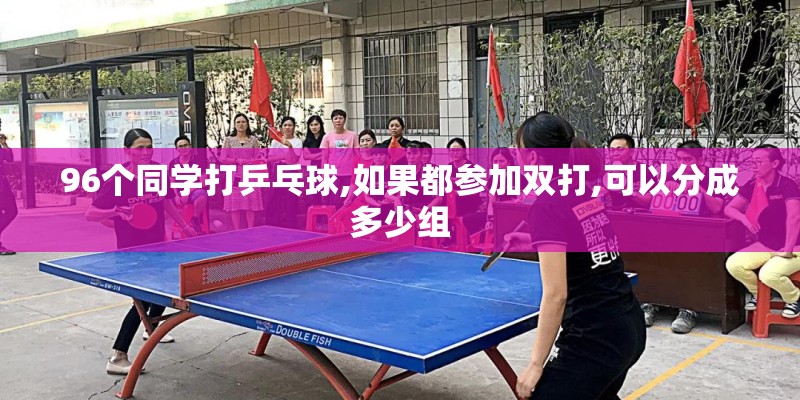 96个同学打乒乓球,如果都参加双打,可以分成多少组