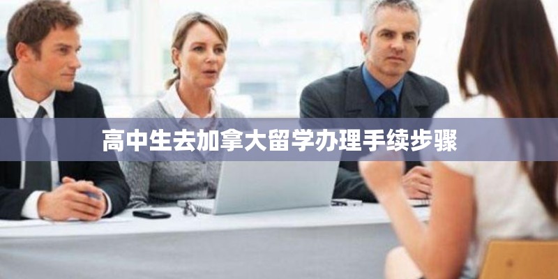 高中生去加拿大留学办理手续步骤