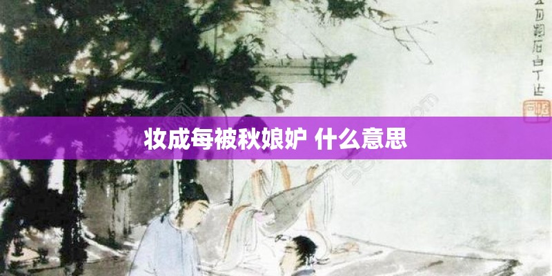 妆成每被秋娘妒 什么意思