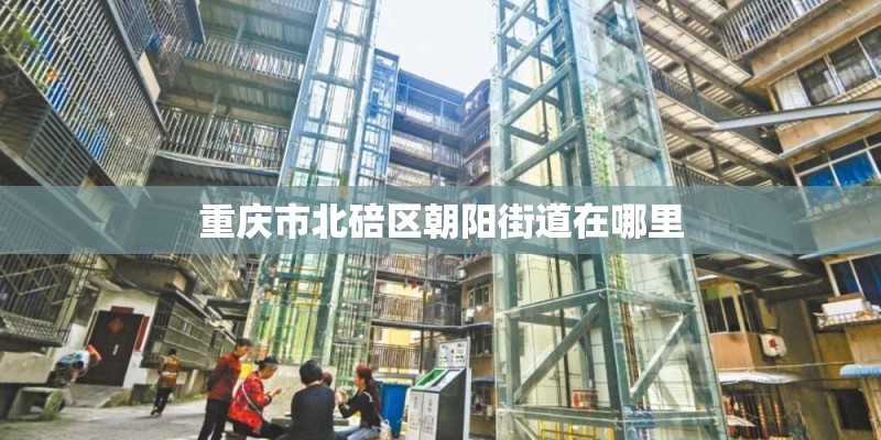 重庆市北碚区朝阳街道在哪里