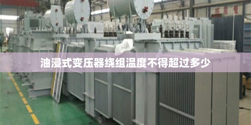 油浸式变压器绕组温度不得超过多少