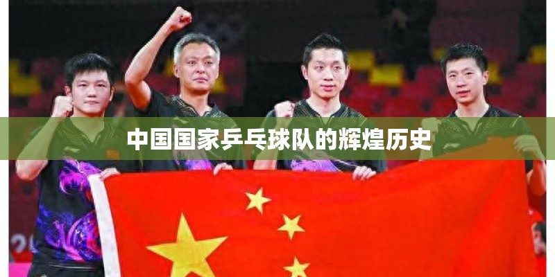 中国国家乒乓球队的辉煌历史 中国国家乒乓球队的辉煌历史
