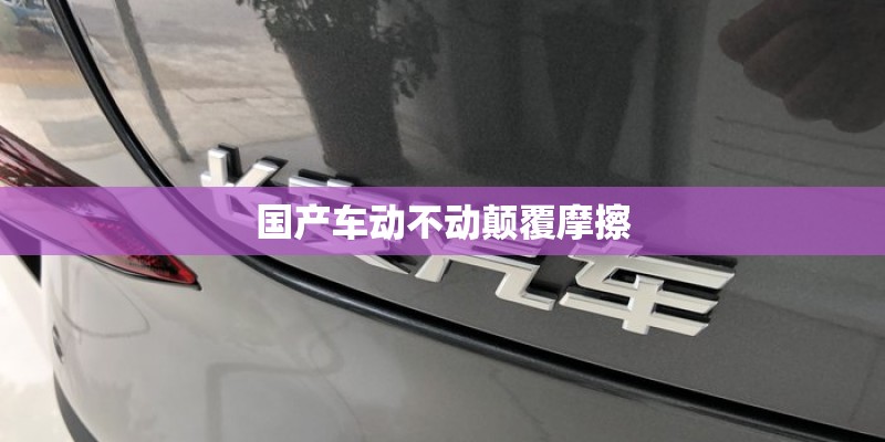 国产车动不动颠覆摩擦