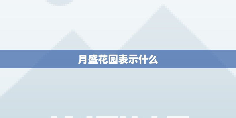 月盛花园表示什么
