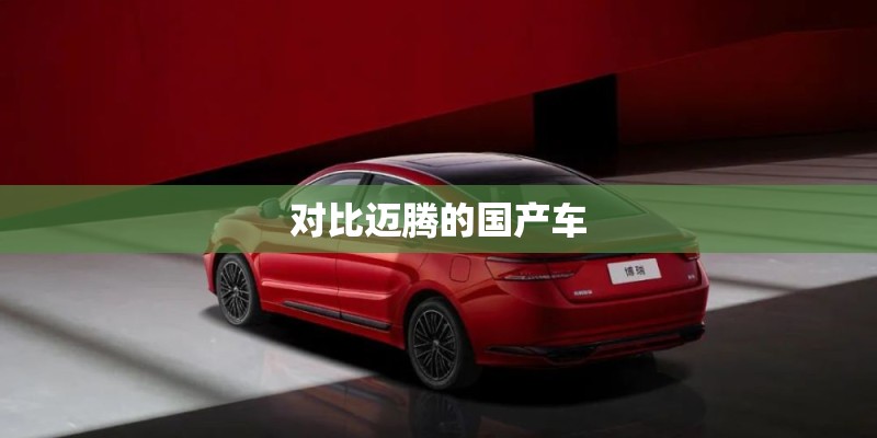 对比迈腾的国产车