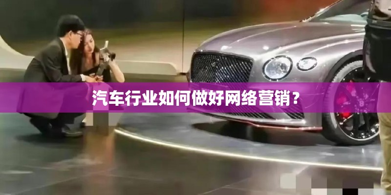 汽车行业如何做好网络营销？