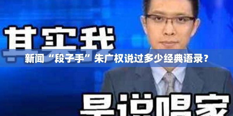 新闻“段子手”朱广权说过多少经典语录？