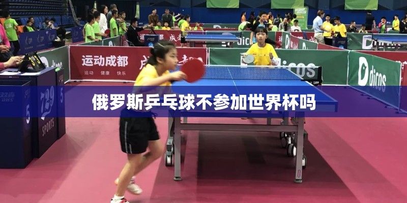 俄罗斯乒乓球不参加世界杯吗 俄罗斯乒乓球不参加世界杯吗