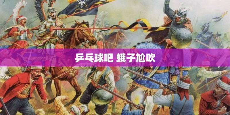 乒乓球吧 蛾子尬吹 乒乓球吧 蛾子尬吹