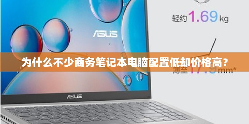 为什么不少商务笔记本电脑配置低却价格高？