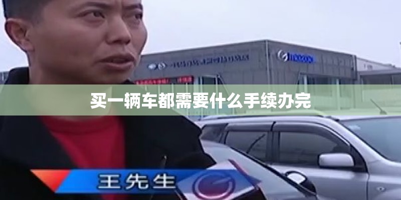 买一辆车都需要什么手续办完 买一辆车都需要什么手续办完