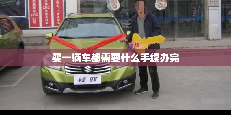 买一辆车都需要什么手续办完 买一辆车都需要什么手续办完