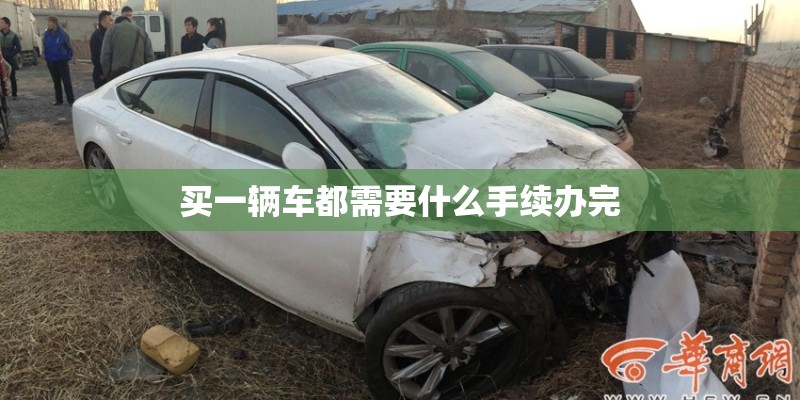 买一辆车都需要什么手续办完 买一辆车都需要什么手续办完
