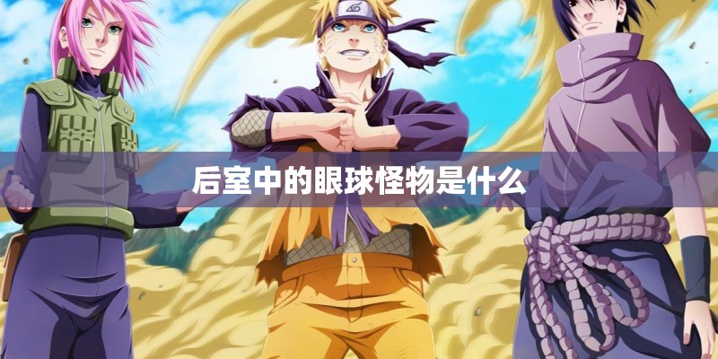 后室中的眼球怪物是什么 后室中的眼球怪物是什么