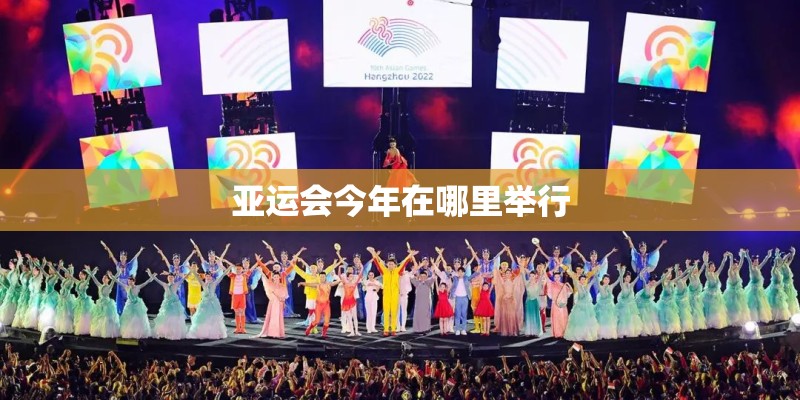 亚运会今年在哪里举行 亚运会今年在哪里举行