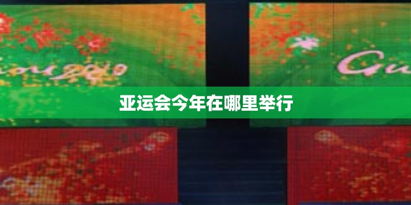 亚运会今年在哪里举行 亚运会今年在哪里举行