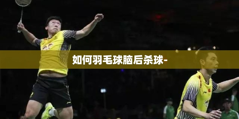 如何羽毛球脑后杀球-
