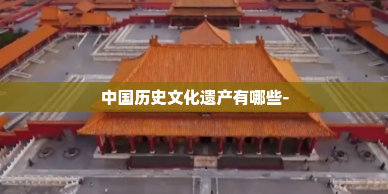 中国历史文化遗产有哪些- 中国历史文化遗产有哪些-