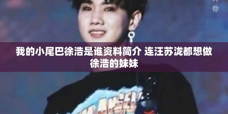 我的小尾巴徐浩是谁资料简介 连汪苏泷都想做徐浩的妹妹