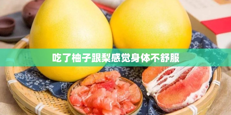 吃了柚子跟梨感觉身体不舒服 吃了柚子跟梨感觉身体不舒服