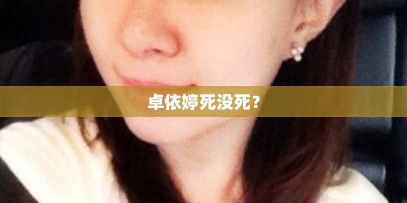 卓依婷死没死? 卓依婷死没死?