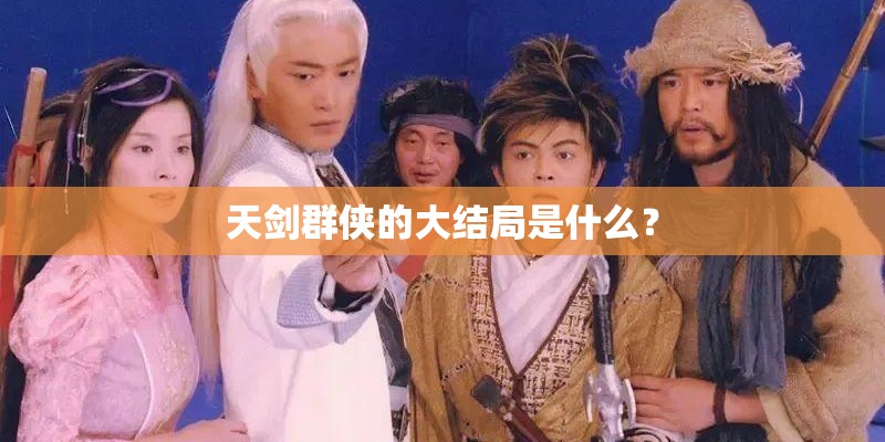 天剑群侠的大结局是什么? 天剑群侠的大结局是什么?