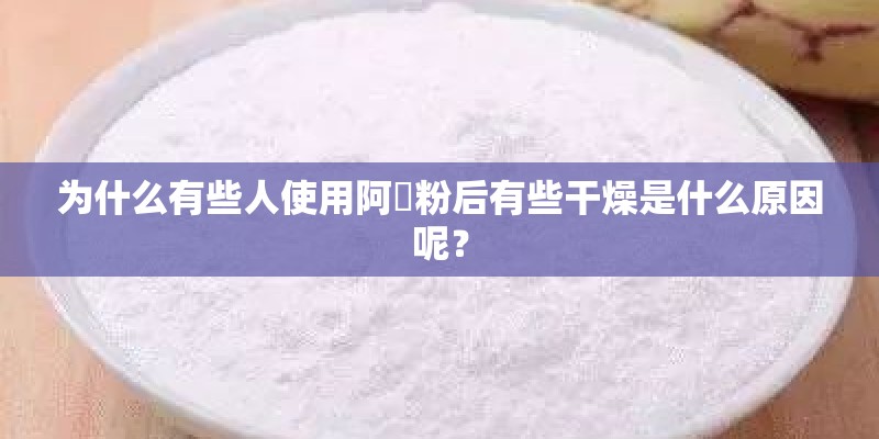 为什么有些人使用阿嫲粉后有些干燥是什么原因呢? 为什么有些人使用阿嫲粉后有些干燥是什么原因呢?