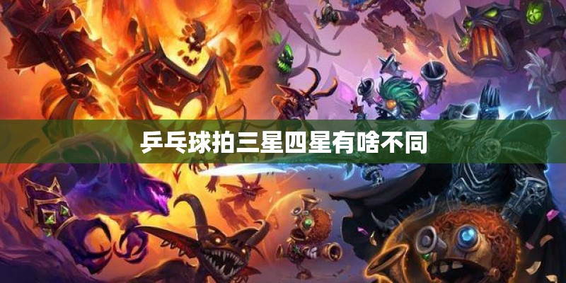 乒乓球拍三星四星有啥不同 乒乓球拍三星四星有啥不同