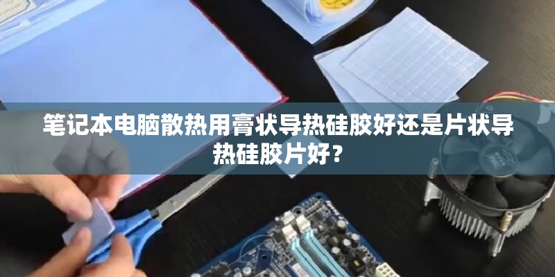 笔记本电脑散热用膏状导热硅胶好还是片状导热硅胶片好? 笔记本电脑散热用膏状导热硅胶好还是片状导热硅胶片好?