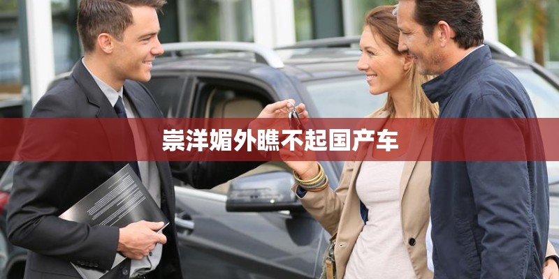 崇洋媚外瞧不起国产车 崇洋媚外瞧不起国产车